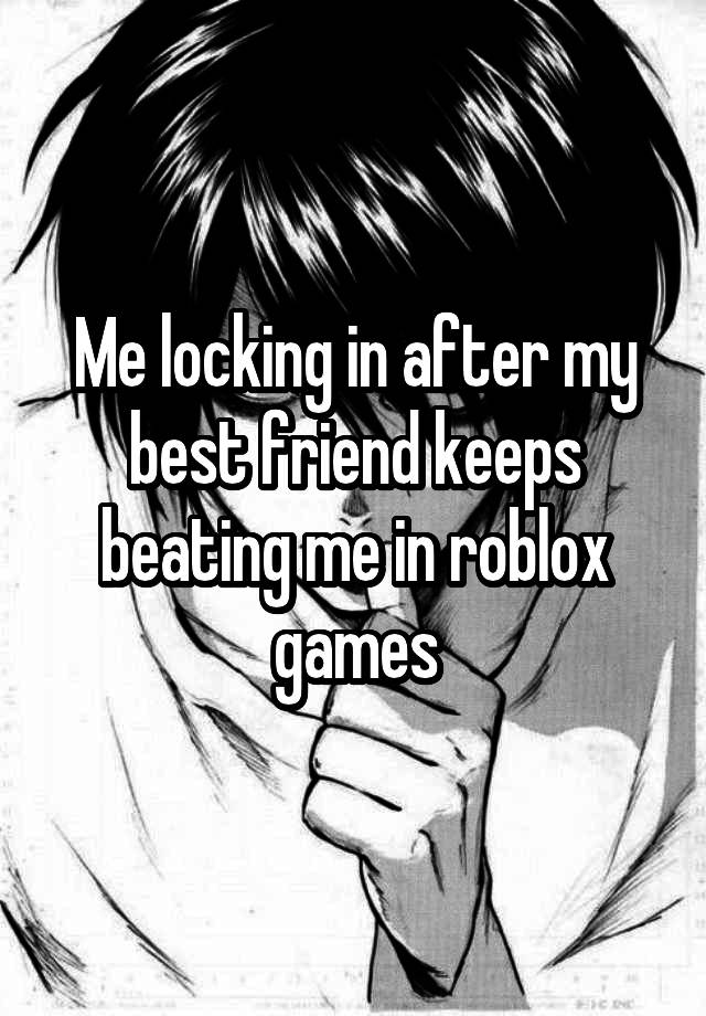 Me locking in after my best friend keeps beating me in roblox games