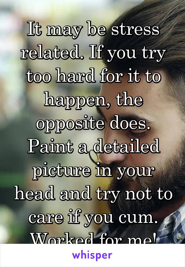 It may be stress related. If you try too hard for it to happen, the opposite does. Paint a detailed picture in your head and try not to care if you cum. Worked for me!