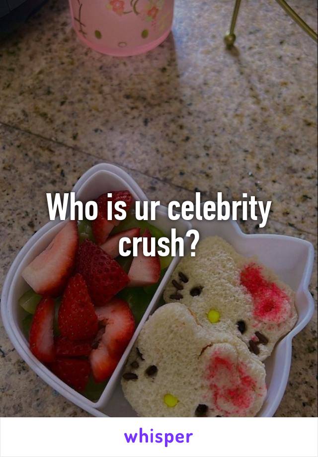 Who is ur celebrity crush?