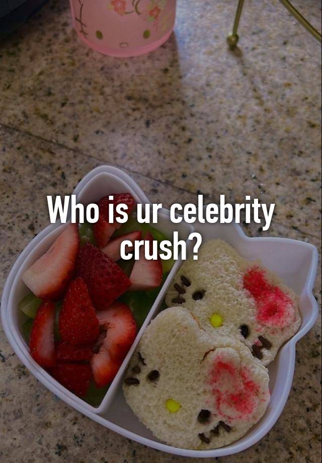 Who is ur celebrity crush?