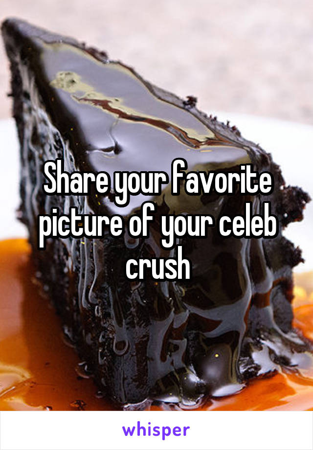 Share your favorite picture of your celeb crush