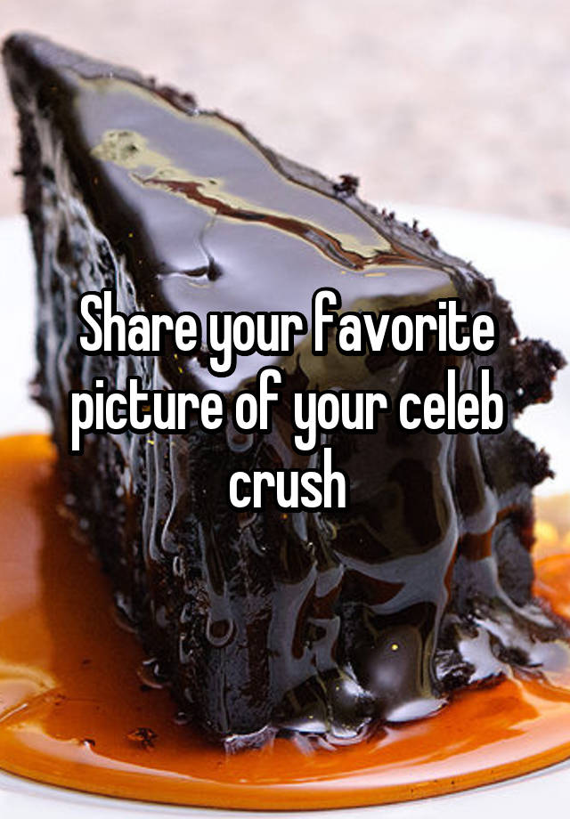 Share your favorite picture of your celeb crush