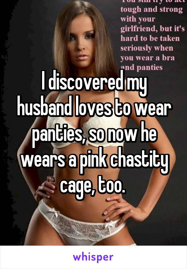 I discovered my husband loves to wear panties, so now he wears a pink chastity cage, too. 