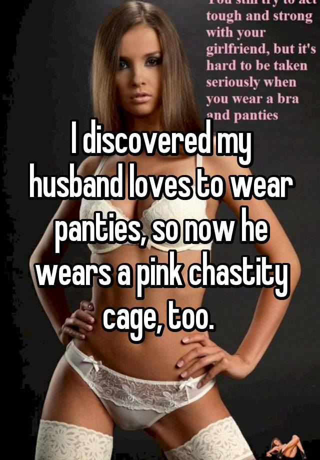 I discovered my husband loves to wear panties, so now he wears a pink chastity cage, too. 