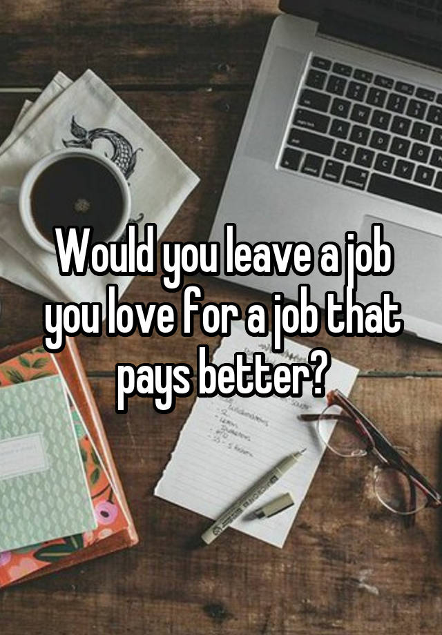 Would you leave a job you love for a job that pays better?