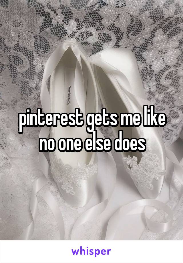 pinterest gets me like no one else does