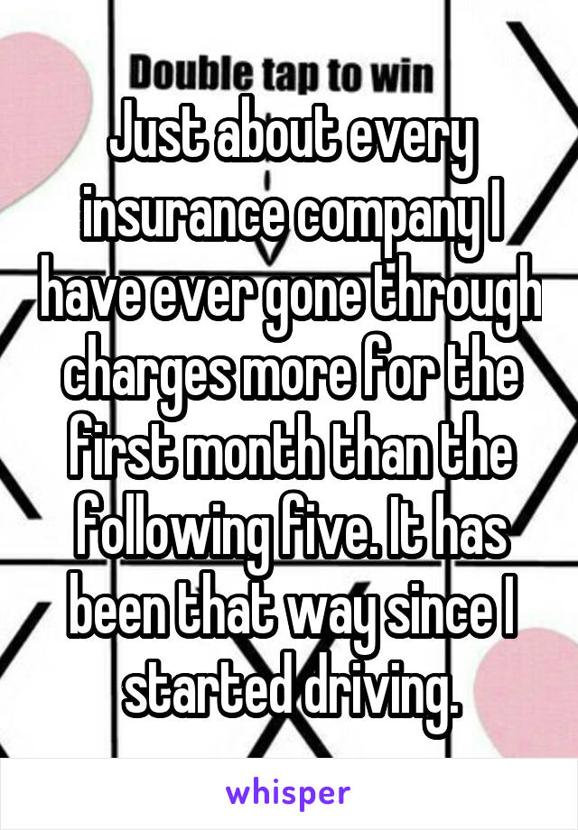 Just about every insurance company I have ever gone through charges more for the first month than the following five. It has been that way since I started driving.