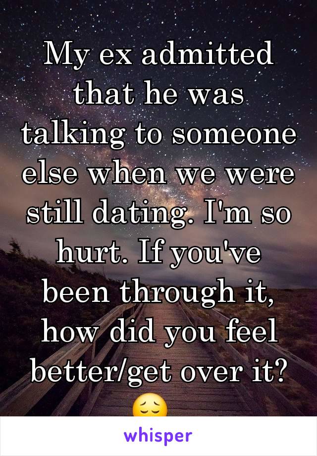 My ex admitted that he was talking to someone else when we were still dating. I'm so hurt. If you've been through it, how did you feel better/get over it?😔. 