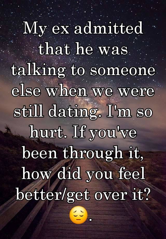 My ex admitted that he was talking to someone else when we were still dating. I'm so hurt. If you've been through it, how did you feel better/get over it?😔. 