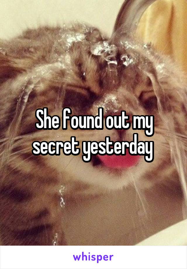 She found out my secret yesterday 