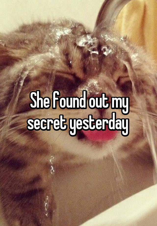 She found out my secret yesterday 