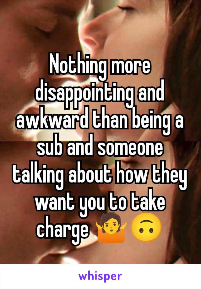 Nothing more disappointing and awkward than being a sub and someone talking about how they want you to take charge 🤷🙃