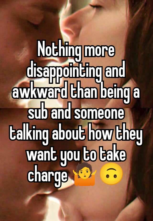 Nothing more disappointing and awkward than being a sub and someone talking about how they want you to take charge 🤷🙃