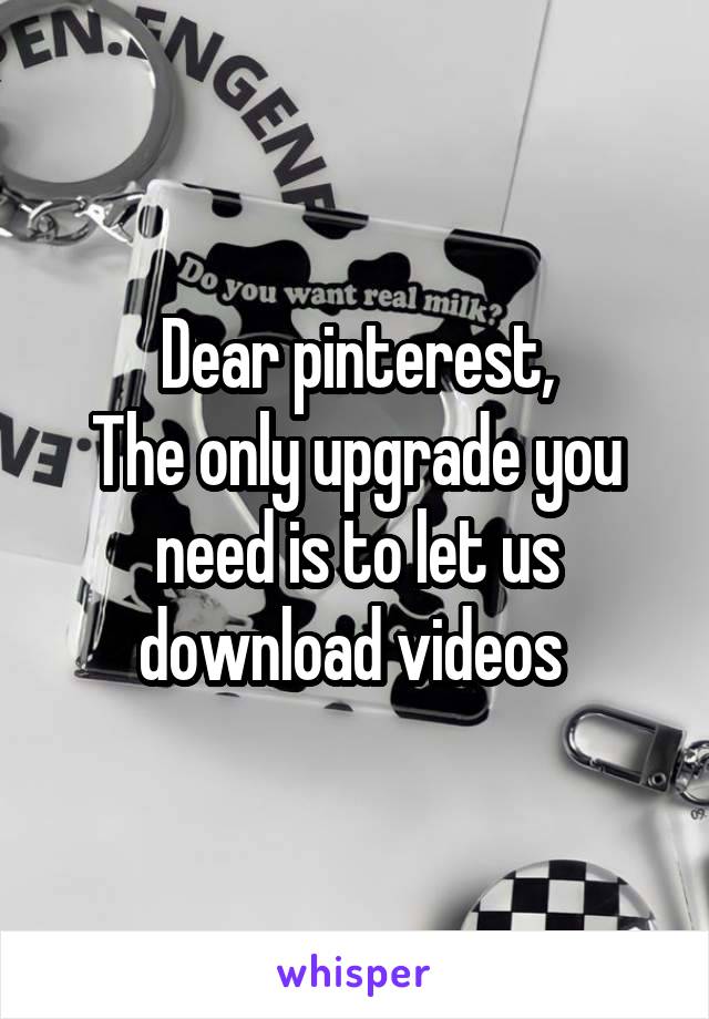 Dear pinterest,
The only upgrade you need is to let us download videos 