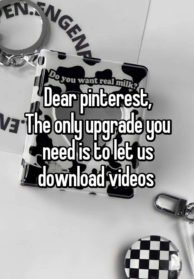 Dear pinterest,
The only upgrade you need is to let us download videos 