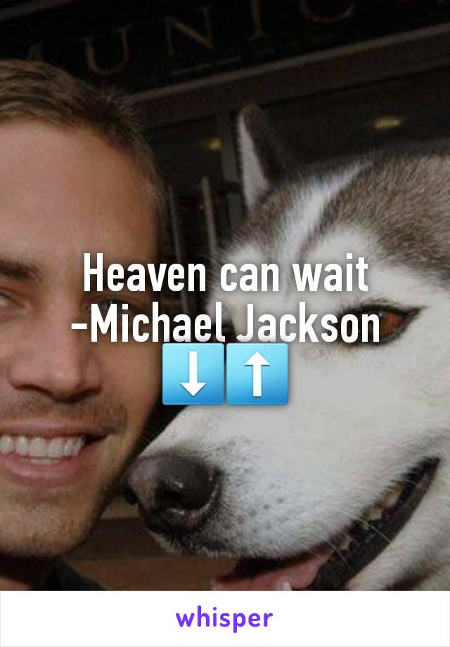 Heaven can wait
-Michael Jackson
⬇️⬆️