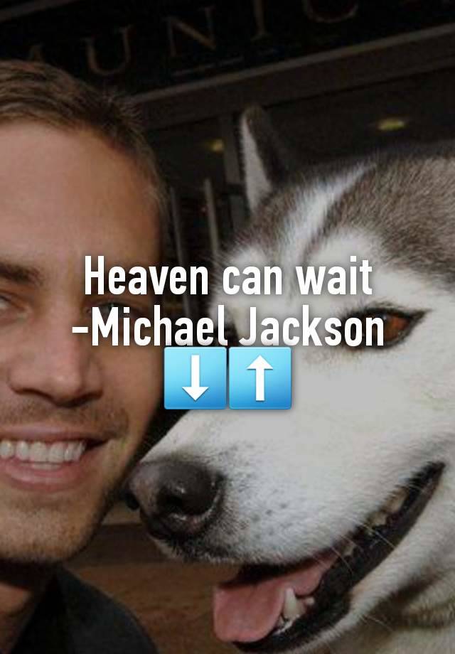 Heaven can wait
-Michael Jackson
⬇️⬆️