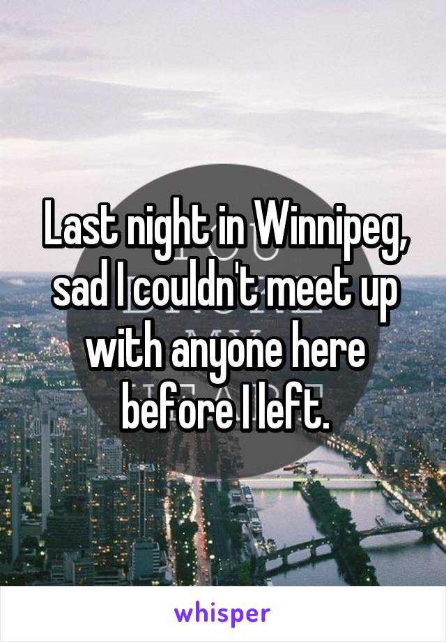 Last night in Winnipeg, sad I couldn't meet up with anyone here before I left.