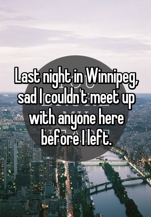 Last night in Winnipeg, sad I couldn't meet up with anyone here before I left.