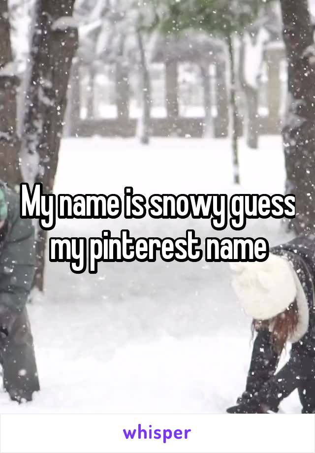 My name is snowy guess my pinterest name