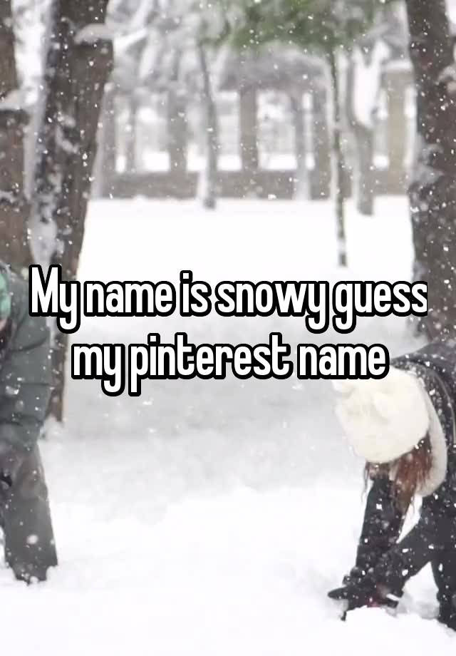 My name is snowy guess my pinterest name