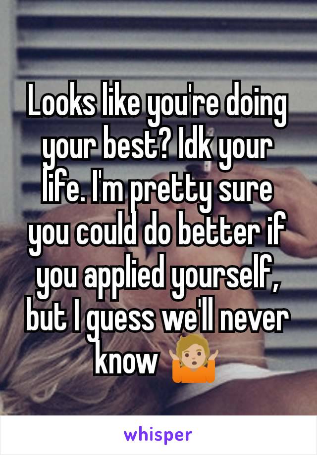 Looks like you're doing your best? Idk your life. I'm pretty sure you could do better if you applied yourself, but I guess we'll never know 🤷🏼