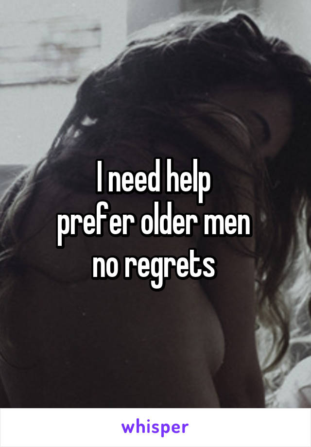 I need help 
prefer older men 
no regrets 