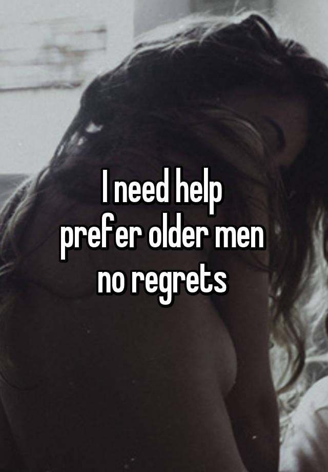 I need help 
prefer older men 
no regrets 