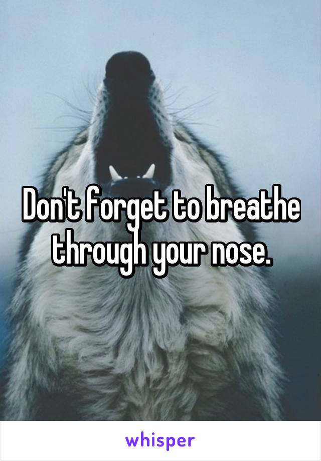 Don't forget to breathe through your nose.