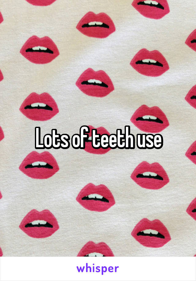 Lots of teeth use