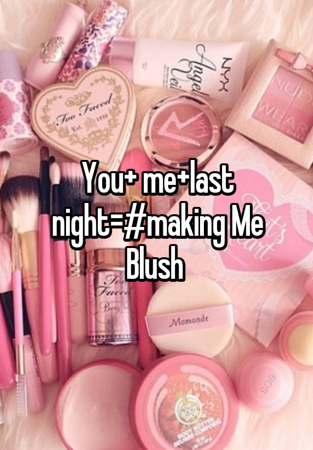 You+ me+last night=#making Me Blush 