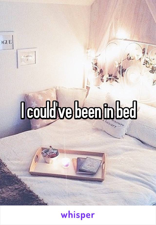 I could've been in bed