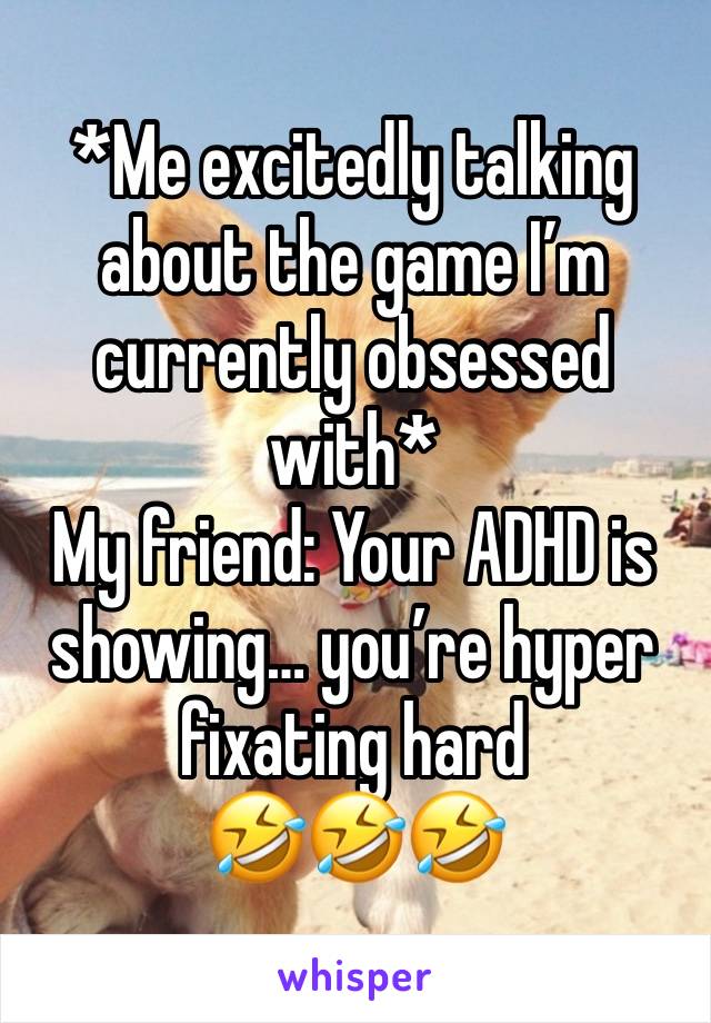 *Me excitedly talking about the game I’m currently obsessed with*
My friend: Your ADHD is showing… you’re hyper fixating hard
🤣🤣🤣