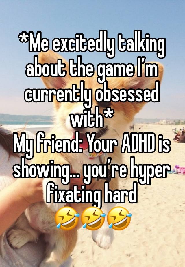 *Me excitedly talking about the game I’m currently obsessed with*
My friend: Your ADHD is showing… you’re hyper fixating hard
🤣🤣🤣