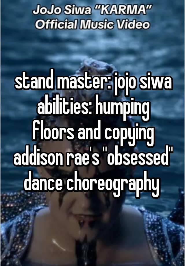 stand master: jojo siwa
abilities: humping floors and copying addison rae's "obsessed" dance choreography 