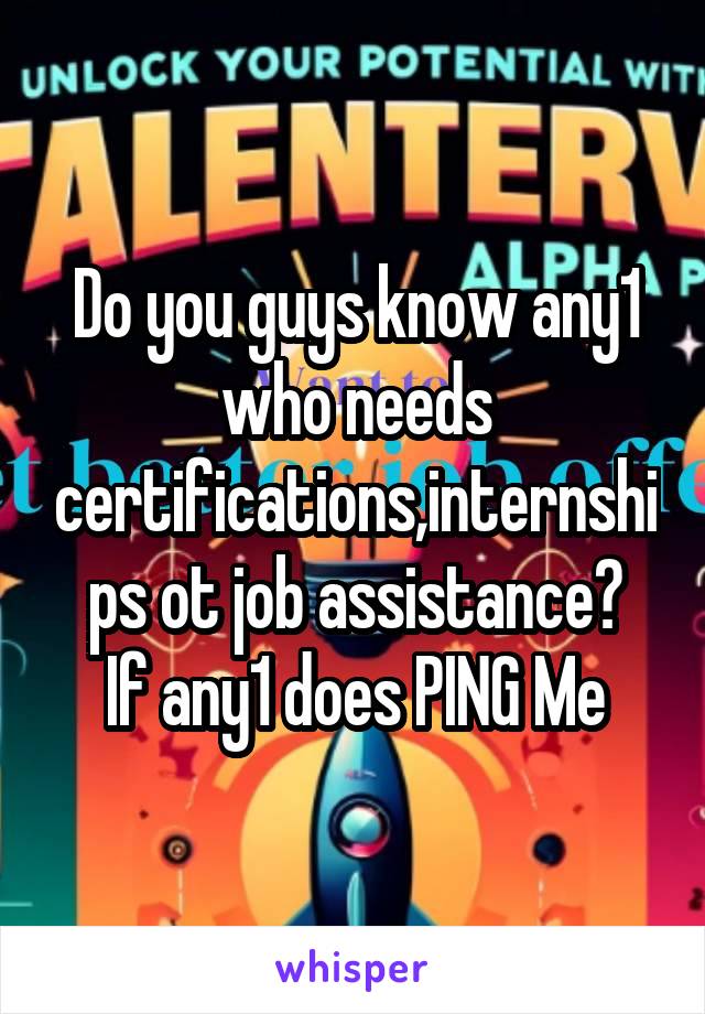 Do you guys know any1 who needs certifications,internships ot job assistance?
If any1 does PING Me