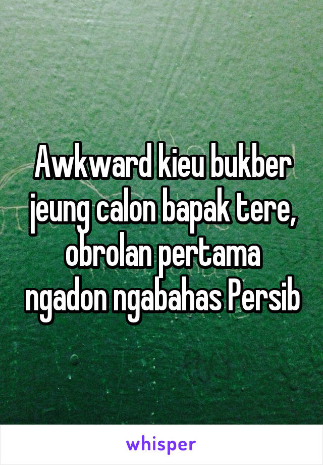 Awkward kieu bukber jeung calon bapak tere, obrolan pertama ngadon ngabahas Persib