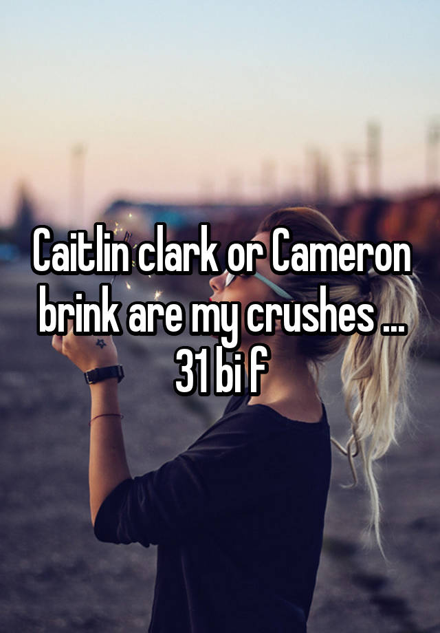 Caitlin clark or Cameron brink are my crushes ... 31 bi f