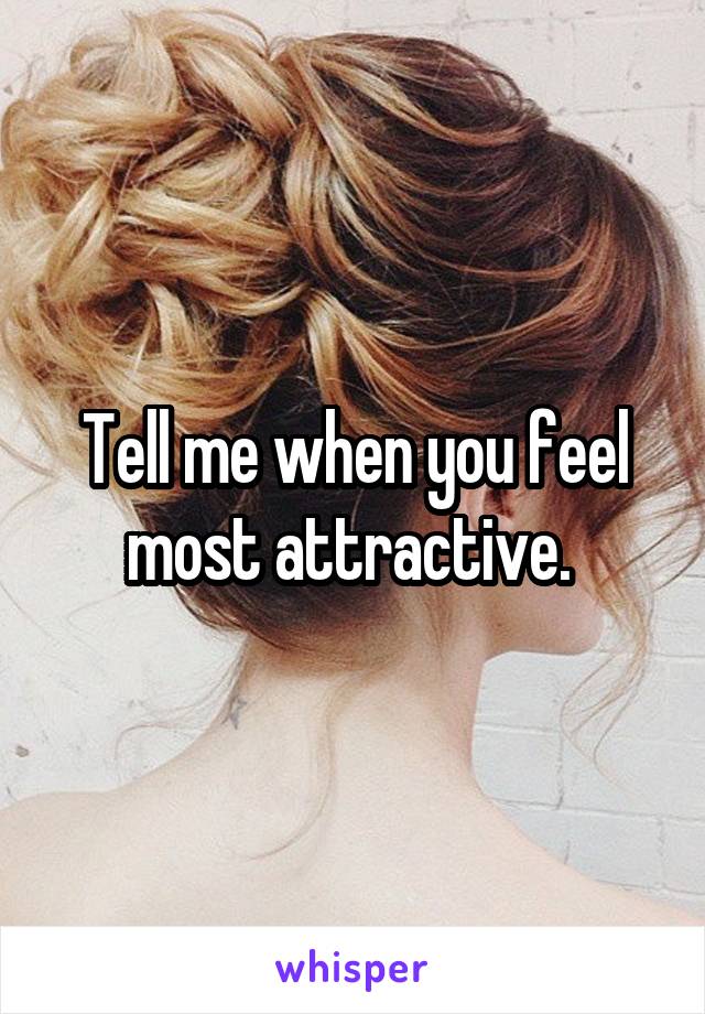 Tell me when you feel most attractive. 