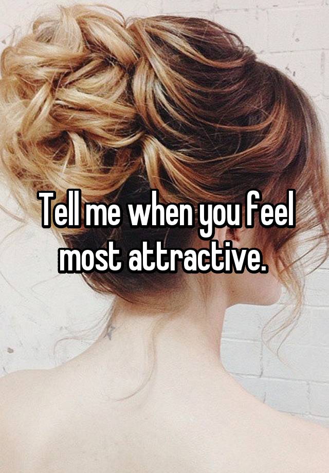 Tell me when you feel most attractive. 