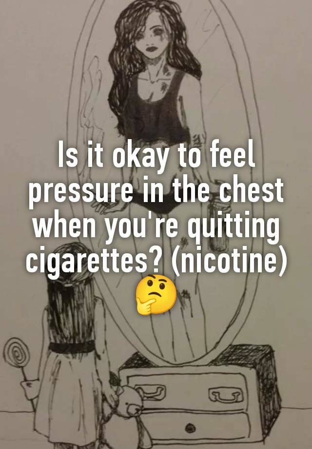 Is it okay to feel pressure in the chest when you're quitting cigarettes? (nicotine)🤔