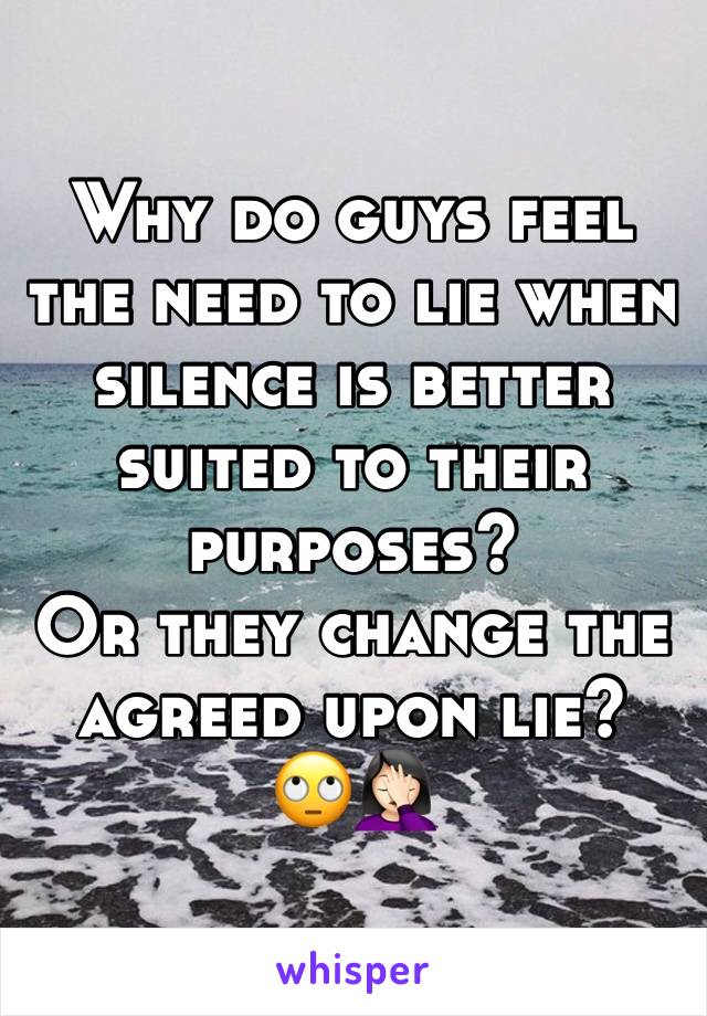 Why do guys feel the need to lie when silence is better suited to their purposes?
Or they change the agreed upon lie? 
🙄🤦🏻‍♀️