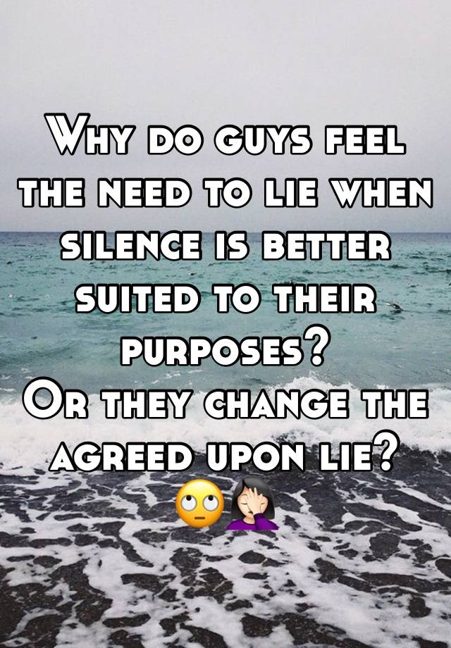 Why do guys feel the need to lie when silence is better suited to their purposes?
Or they change the agreed upon lie? 
🙄🤦🏻‍♀️