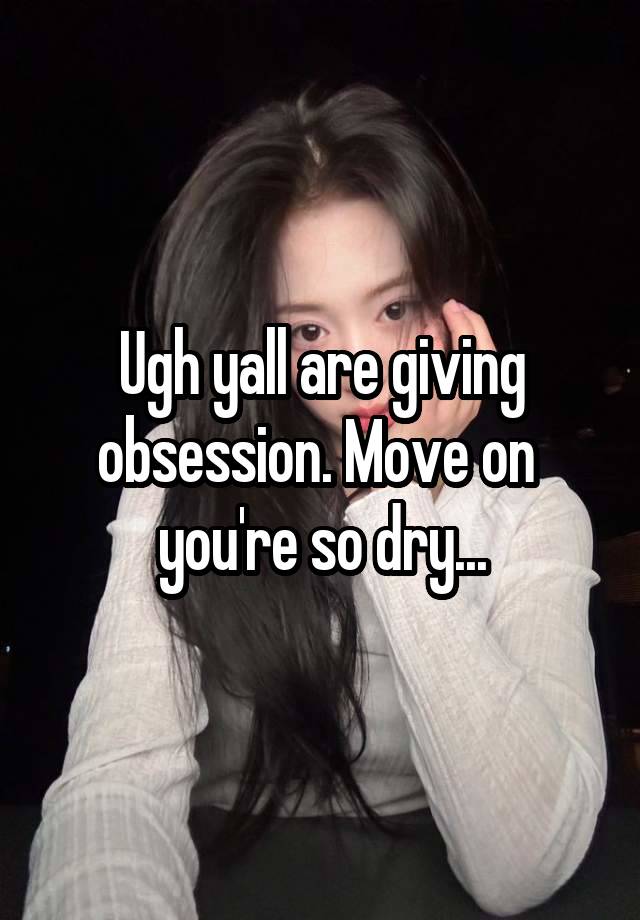 Ugh yall are giving obsession. Move on  you're so dry...