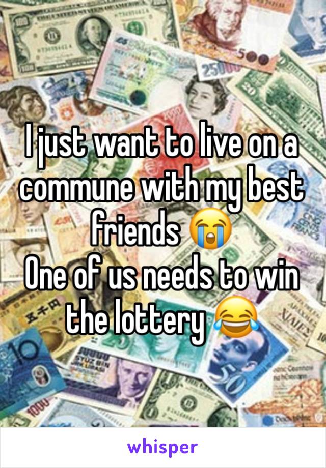 I just want to live on a commune with my best friends 😭
One of us needs to win the lottery 😂