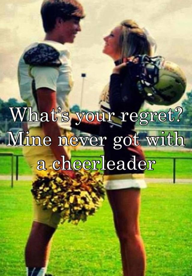 What’s your regret? Mine never got with a cheerleader 