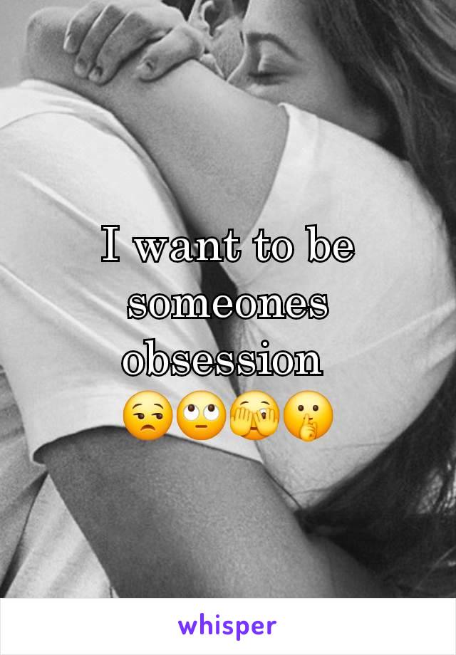 I want to be someones obsession 
😒🙄🫣🤫