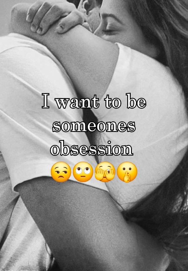 I want to be someones obsession 
😒🙄🫣🤫