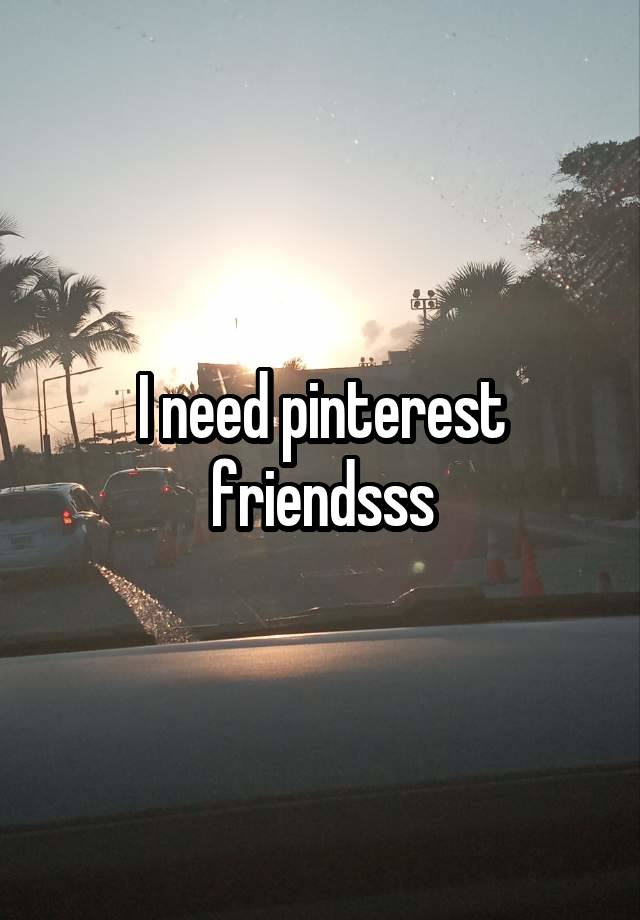 I need pinterest friendsss