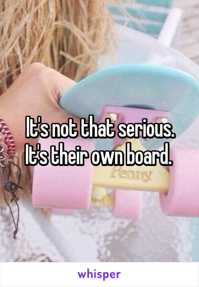 It's not that serious. It's their own board. 